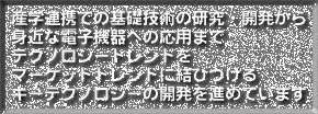 産学連携での基礎技術の研究・開発から身近な電子機器への応用までテクノロジートレンドをマーケットトレンドに結びつけるキーテクノロジーの開発を進めています
